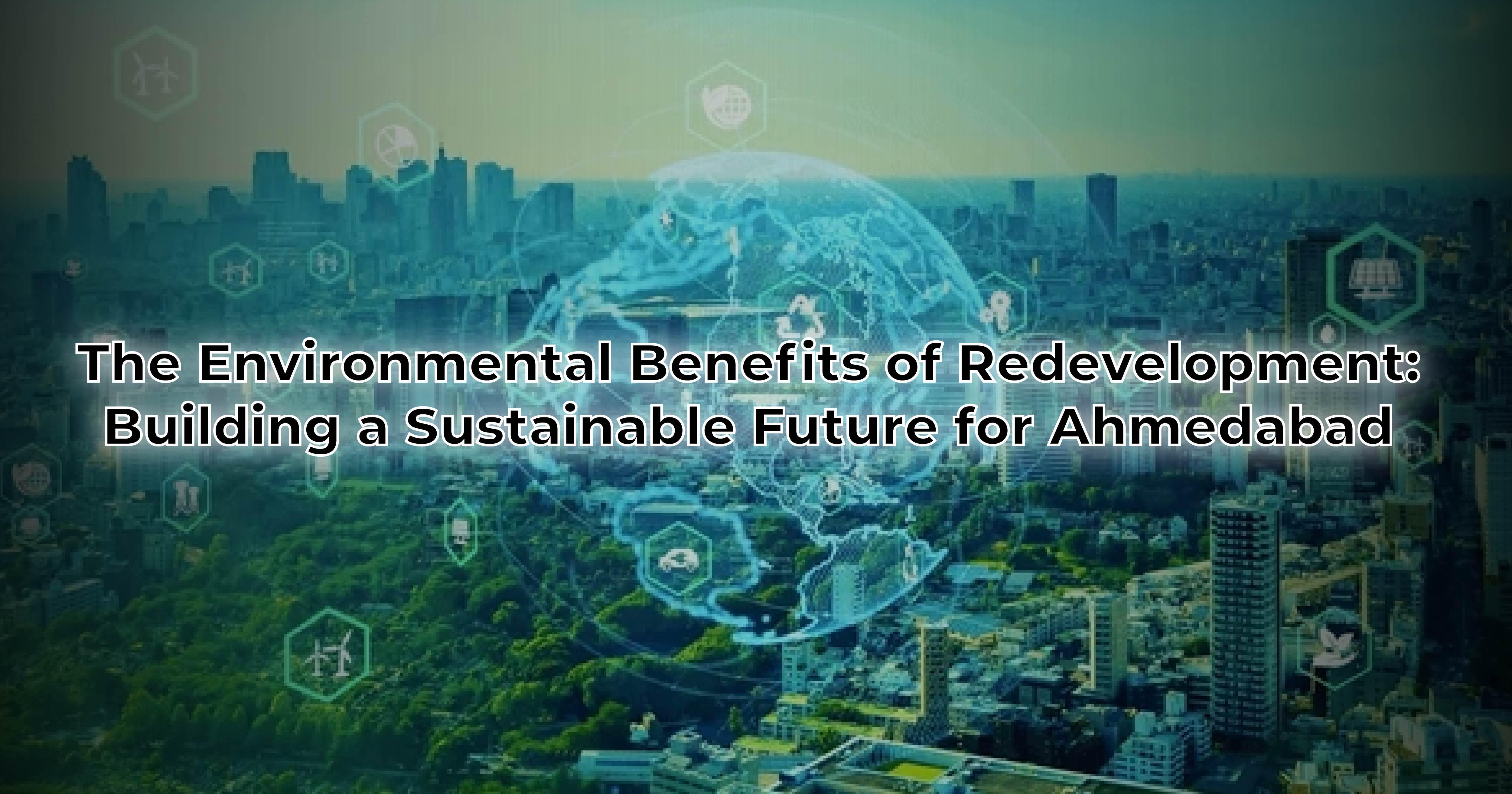 The Environmental Benefits of Redevelopment: Building a Sustainable Future for Ahmedabad