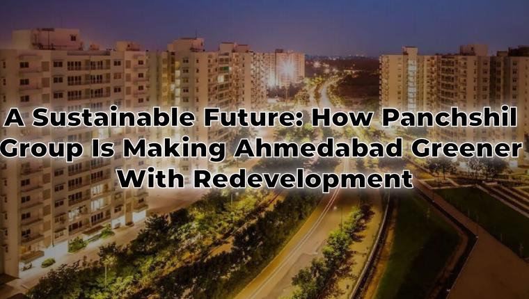 A Sustainable Future: How Panchshil Group is Making Ahmedabad Greener with Redevelopment