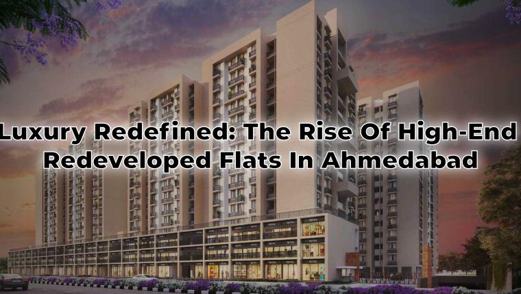 Luxury Redefined: The Rise of High-End Redeveloped Flats in Ahmedabad