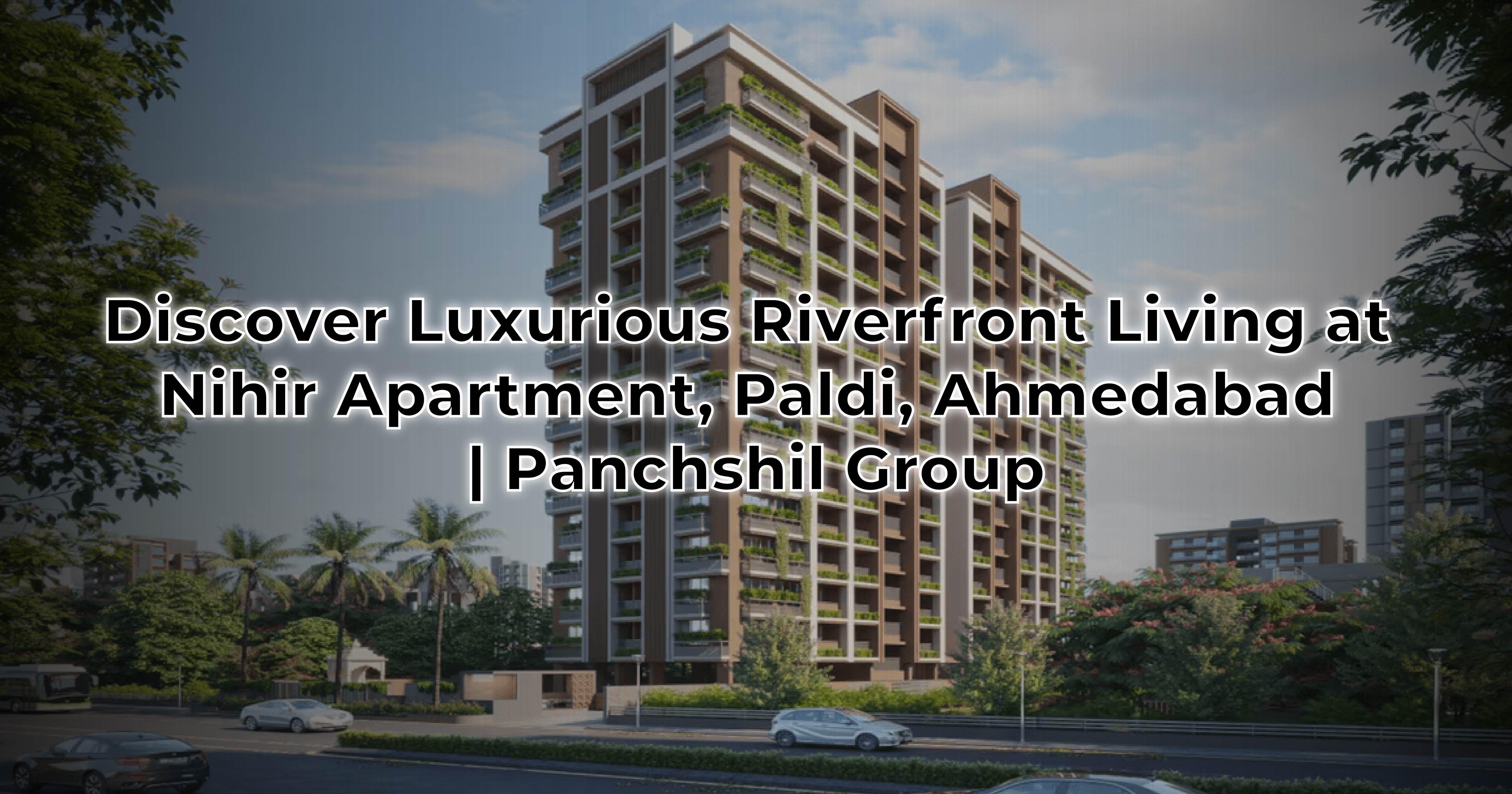 Discover Luxurious Riverfront Living at Nihir Apartment, Paldi, Ahmedabad | Panchshil Group