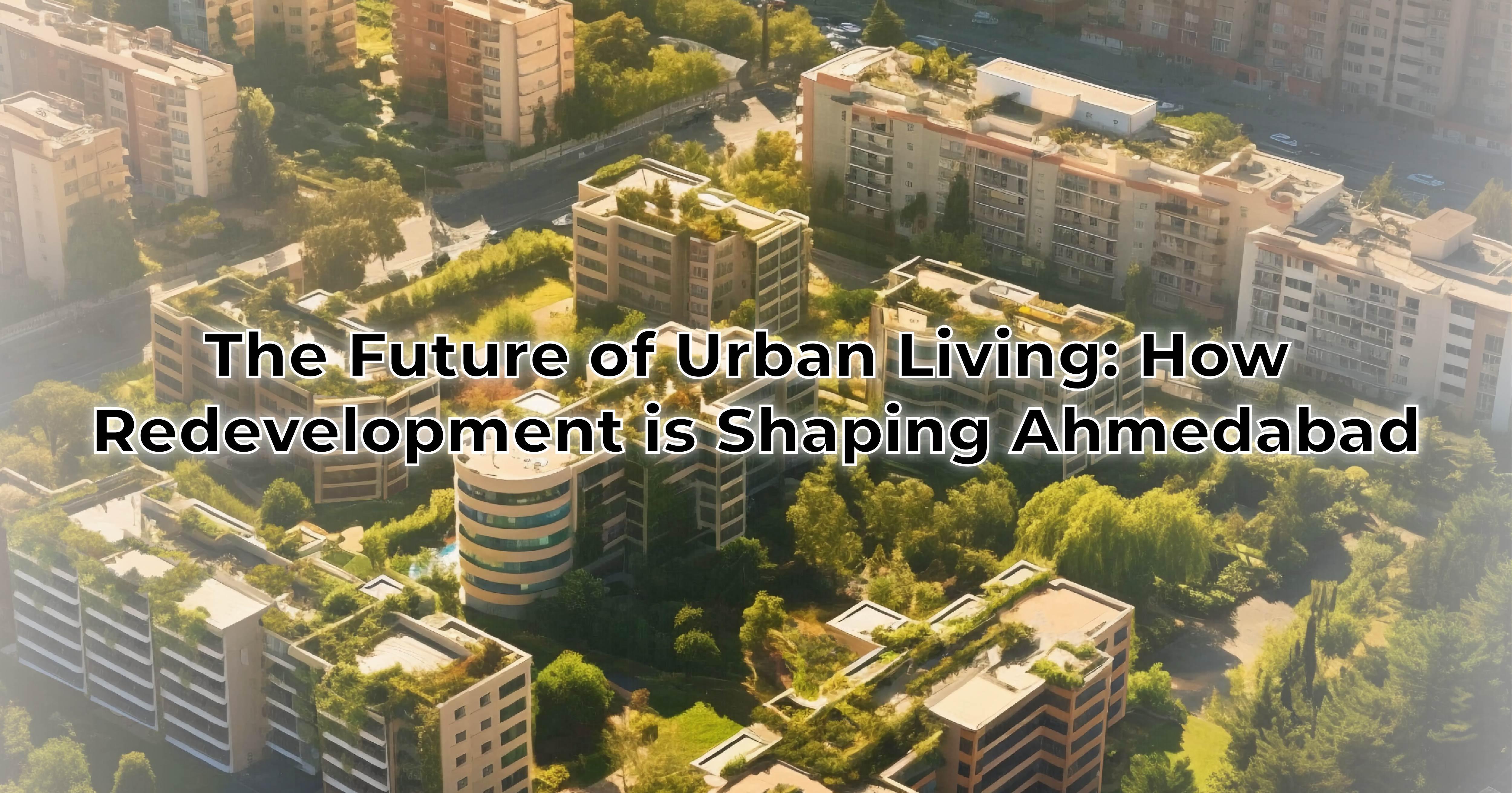 The Future of Urban Living: How Redevelopment is Shaping Ahmedabad