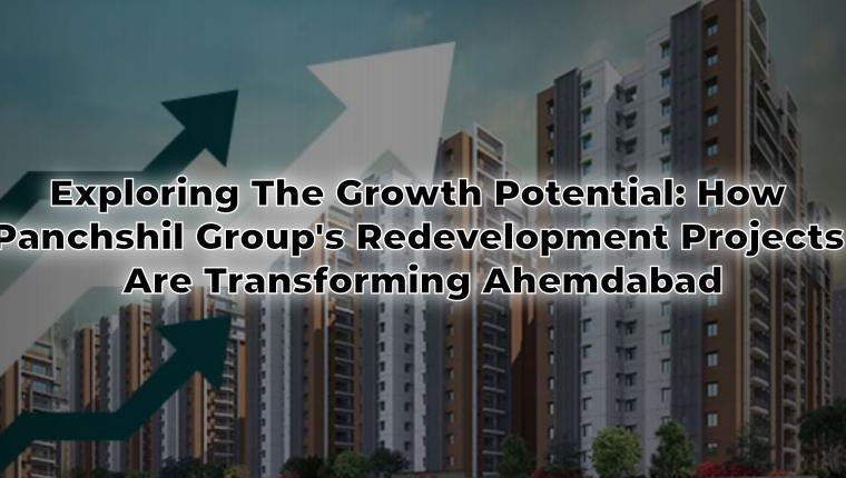 Exploring the Growth Potential: How Panchshil Group’s Redevelopment Projects are Transforming Ahmedabad